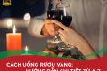 Cách uống rượu vang bắt buộc người yêu vang phải biết